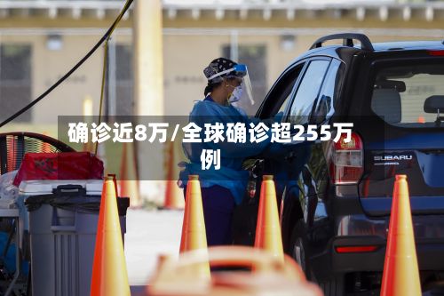 确诊近8万/全球确诊超255万例-第3张图片