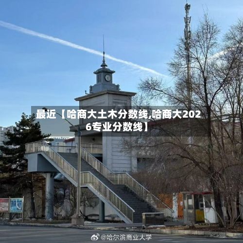 最近【哈商大土木分数线,哈商大2026专业分数线】-第2张图片