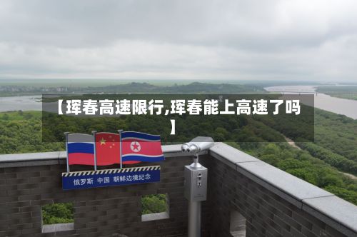 【珲春高速限行,珲春能上高速了吗】-第3张图片