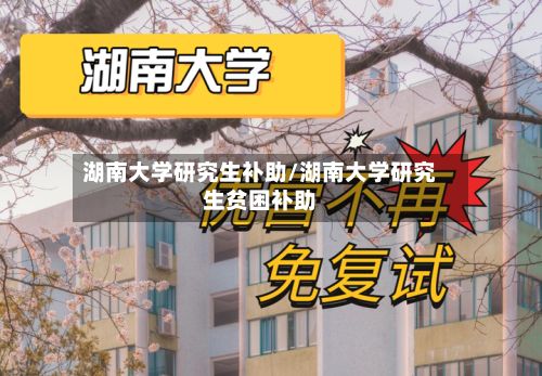 湖南大学研究生补助/湖南大学研究生贫困补助-第2张图片