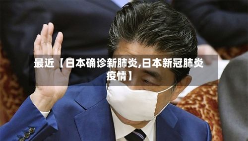 最近【日本确诊新肺炎,日本新冠肺炎疫情】