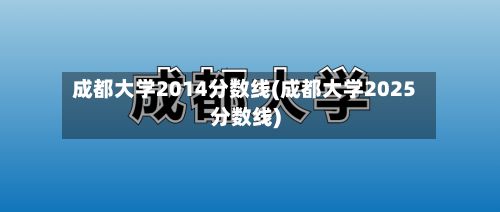 成都大学2014分数线(成都大学2025分数线)