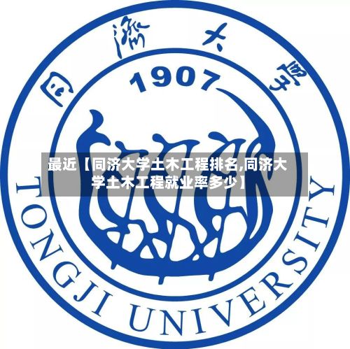 最近【同济大学土木工程排名,同济大学土木工程就业率多少】-第2张图片