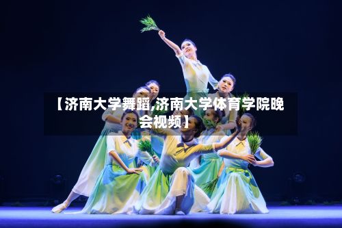 【济南大学舞蹈,济南大学体育学院晚会视频】