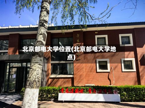 北京邮电大学位置(北京邮电大学地点)-第2张图片