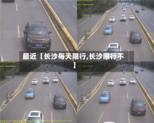 最近【长沙每天限行,长沙限行不】