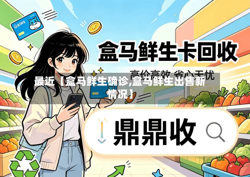 最近【盒马鲜生确诊,盒马鲜生出售新情况】