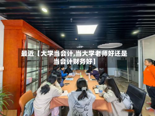 最近【大学当会计,当大学老师好还是当会计财务好】-第3张图片
