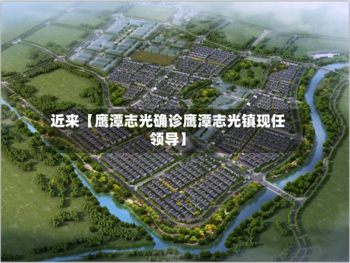 近来【鹰潭志光确诊鹰潭志光镇现任领导】