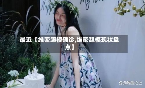 最近【维密超模确诊,维密超模现状盘点】-第2张图片