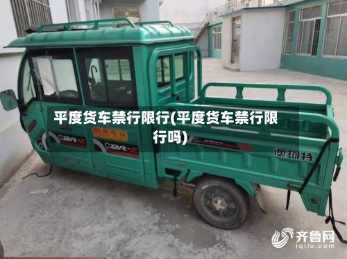 平度货车禁行限行(平度货车禁行限行吗)