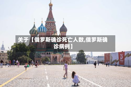 关于【俄罗斯确诊死亡人数,俄罗斯确诊病例】-第2张图片