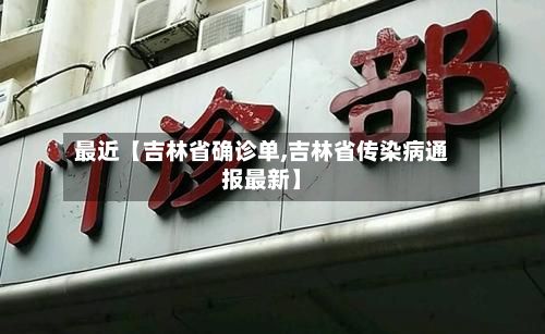 最近【吉林省确诊单,吉林省传染病通报最新】