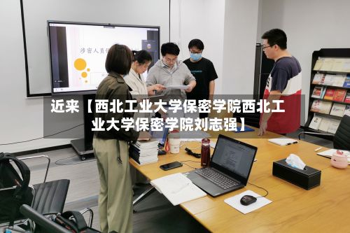 近来【西北工业大学保密学院西北工业大学保密学院刘志强】-第1张图片