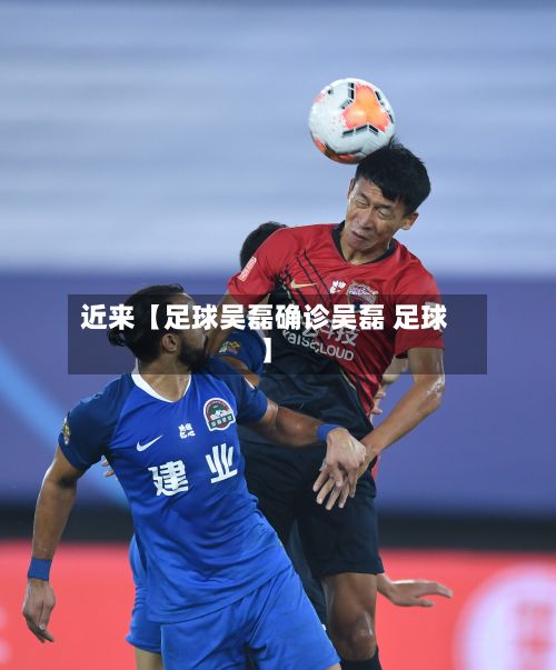 近来【足球吴磊确诊吴磊 足球】