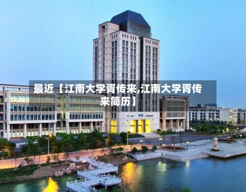 最近【江南大学胥传来,江南大学胥传来简历】-第2张图片