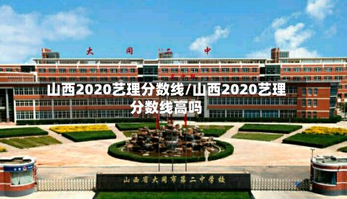 山西2020艺理分数线/山西2020艺理分数线高吗-第3张图片