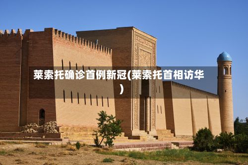 莱索托确诊首例新冠(莱索托首相访华)