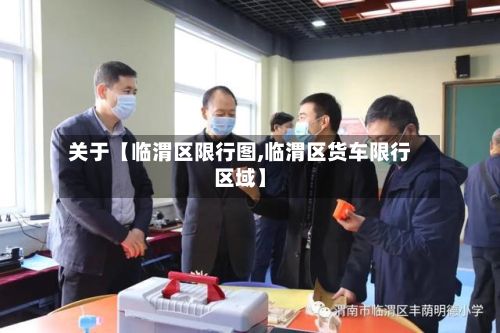 关于【临渭区限行图,临渭区货车限行区域】