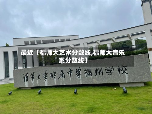 最近【福师大艺术分数线,福师大音乐系分数线】