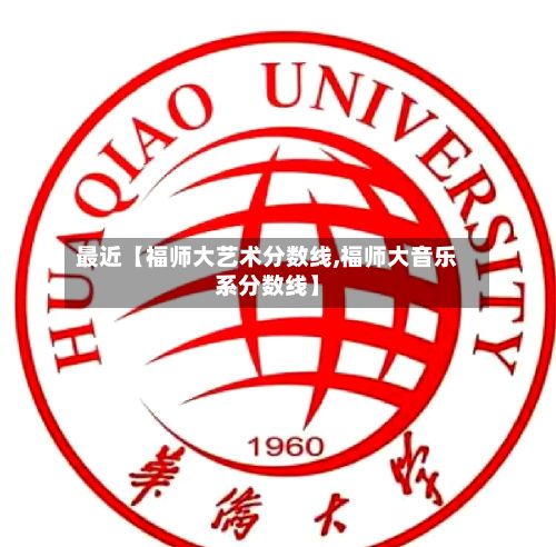 最近【福师大艺术分数线,福师大音乐系分数线】-第3张图片