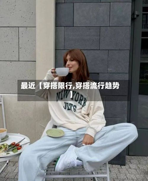 最近【穿搭限行,穿搭流行趋势】-第3张图片