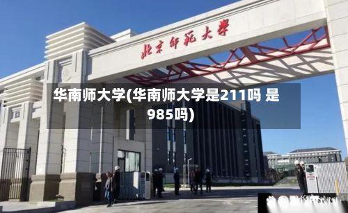 华南师大学(华南师大学是211吗 是985吗)