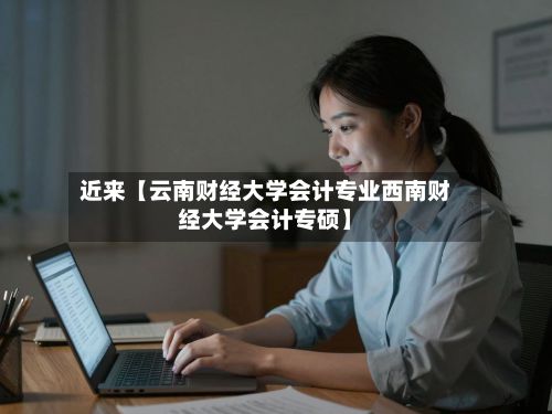 近来【云南财经大学会计专业西南财经大学会计专硕】