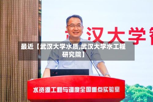 最近【武汉大学水质,武汉大学水工程研究院】