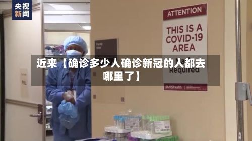 近来【确诊多少人确诊新冠的人都去哪里了】