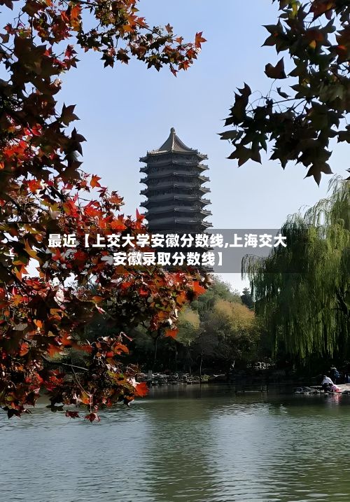 最近【上交大学安徽分数线,上海交大安徽录取分数线】