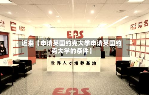 近来【申请英国约克大学申请英国约克大学的条件】