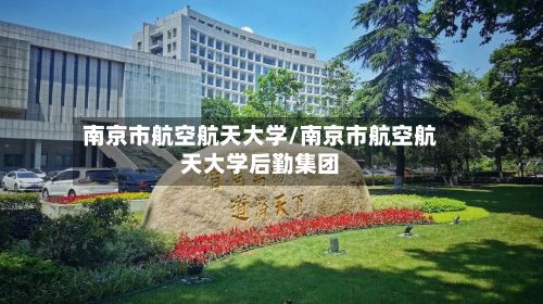 南京市航空航天大学/南京市航空航天大学后勤集团-第2张图片
