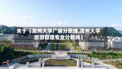 关于【贵州大学广编分数线,贵州大学旅游管理专业分数线】