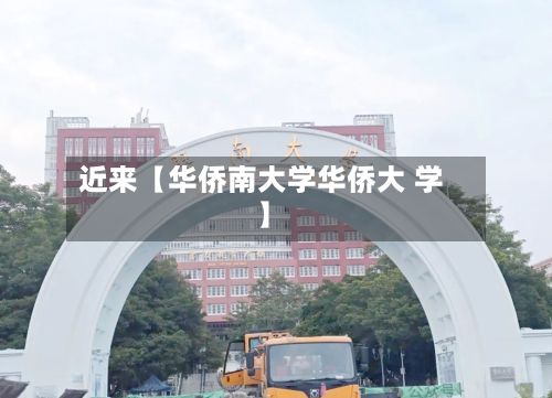 近来【华侨南大学华侨大 学】-第3张图片