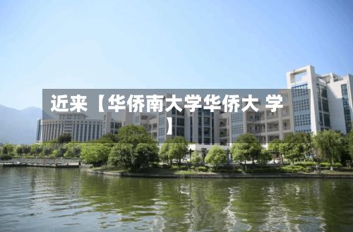 近来【华侨南大学华侨大 学】-第2张图片
