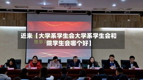近来【大学系学生会大学系学生会和院学生会哪个好】