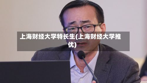 上海财经大学特长生(上海财经大学推优)