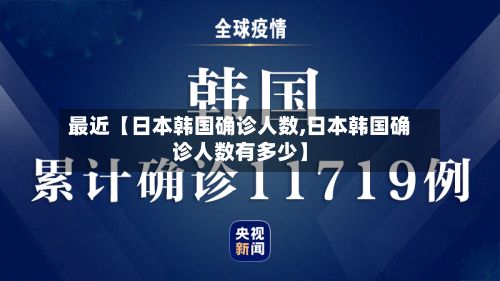 最近【日本韩国确诊人数,日本韩国确诊人数有多少】-第2张图片