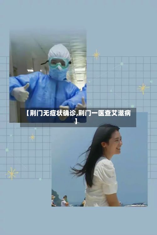 【荆门无症状确诊,荆门一医查艾滋病】