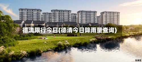 德清限行今日(德清今日降雨量查询)