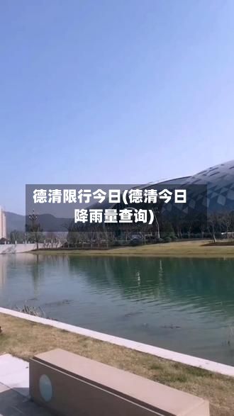 德清限行今日(德清今日降雨量查询)-第2张图片