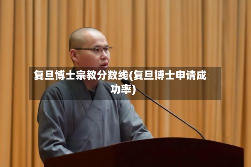 复旦博士宗教分数线(复旦博士申请成功率)-第3张图片