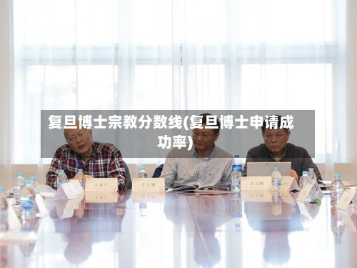 复旦博士宗教分数线(复旦博士申请成功率)-第2张图片