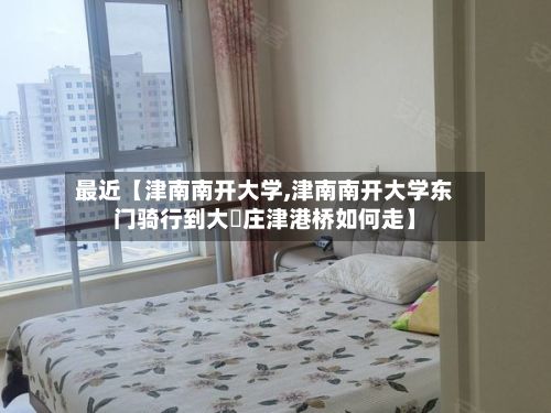 最近【津南南开大学,津南南开大学东门骑行到大仼庄津港桥如何走】