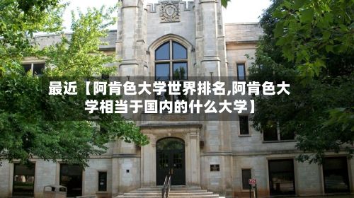 最近【阿肯色大学世界排名,阿肯色大学相当于国内的什么大学】-第2张图片