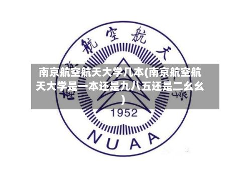 南京航空航天大学几本(南京航空航天大学是一本还是九八五还是二幺幺)-第2张图片