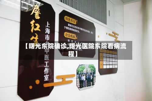 【曙光东院确诊,曙光医院东院看病流程】-第2张图片