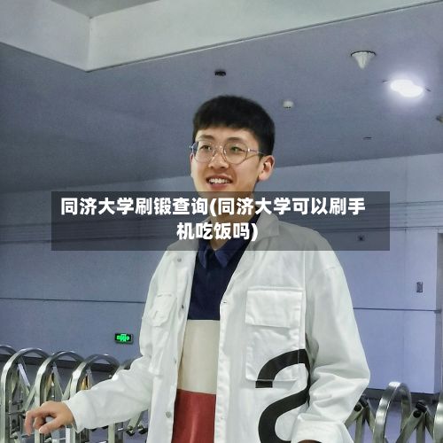 同济大学刷锻查询(同济大学可以刷手机吃饭吗)