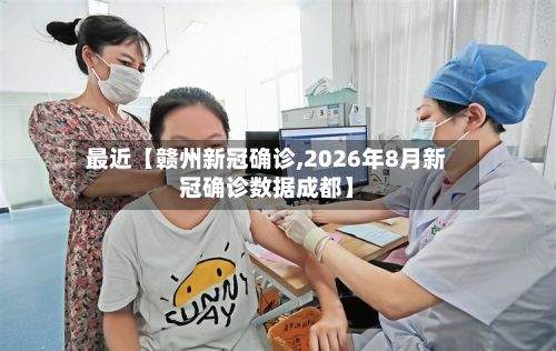 最近【赣州新冠确诊,2026年8月新冠确诊数据成都】-第2张图片